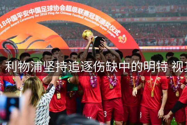 利物浦坚持追逐伤缺中的明特 视其为萨拉赫接班人