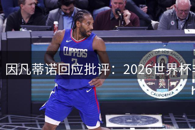 因凡蒂诺回应批评：2026世界杯非常完美 你们在散布仇恨