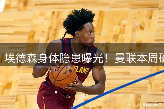 埃德森身体隐患曝光！曼联本周确定体检结果，若转会取消或追法国世界杯铁腰