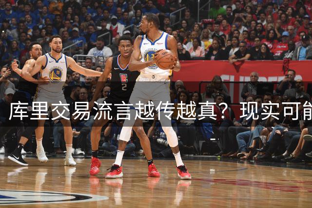 库里交易流言越传越真？现实可能让球迷失望了