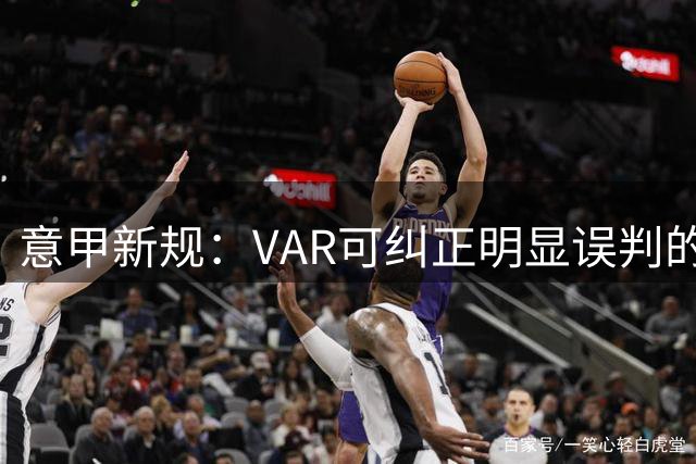 意甲新规：VAR可纠正明显误判的二黄牌