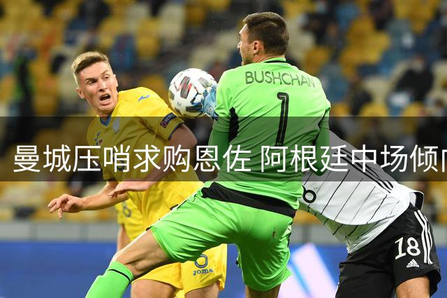 曼城压哨求购恩佐 阿根廷中场倾向转投伊蒂哈德
