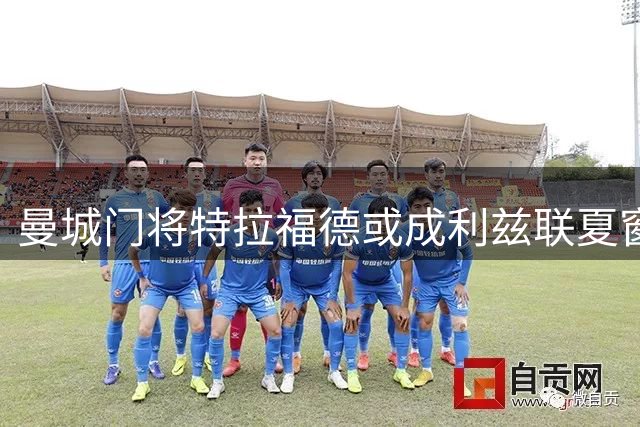 曼城门将特拉福德或成利兹联夏窗头号目标