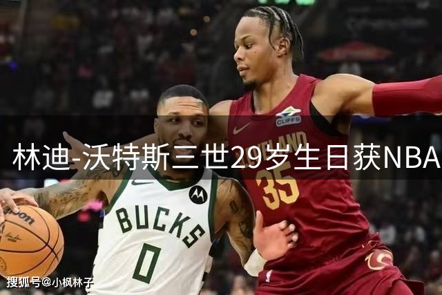 林迪-沃特斯三世29岁生日获NBA官方特别祝贺