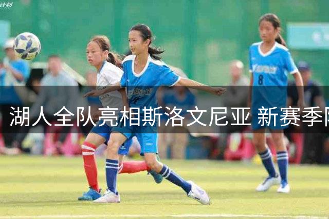 湖人全队亮相斯洛文尼亚 新赛季阵容首度集训