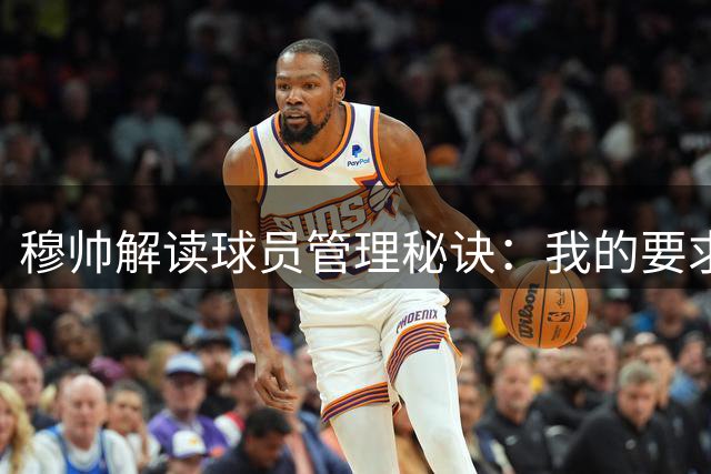 穆帅解读球员管理秘诀：我的要求都很基本