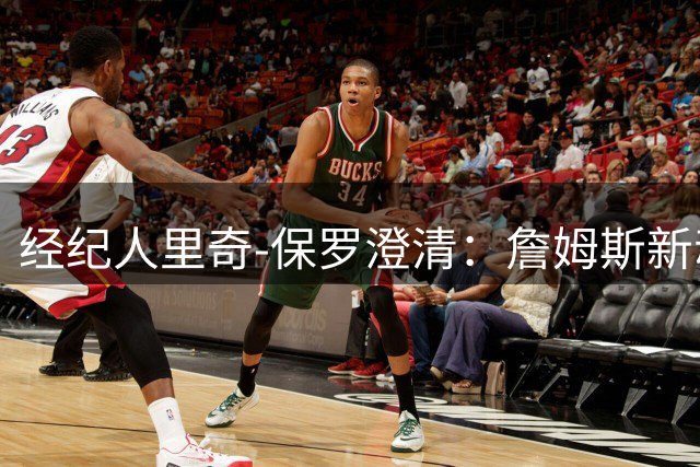 经纪人里奇-保罗澄清：詹姆斯新动向无关炒作 纯属商业考量