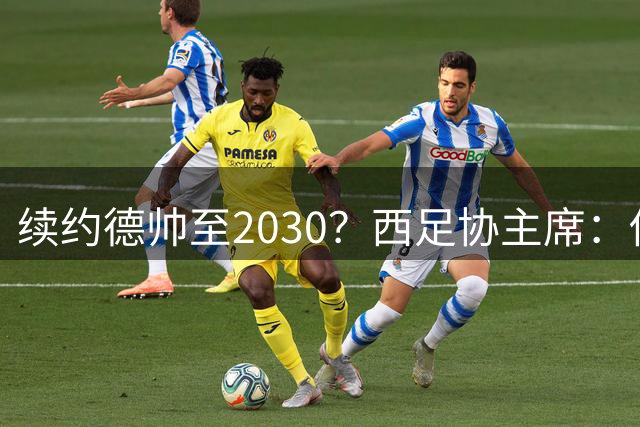 续约德帅至2030？西足协主席：他配得上，现在先让他休息一下