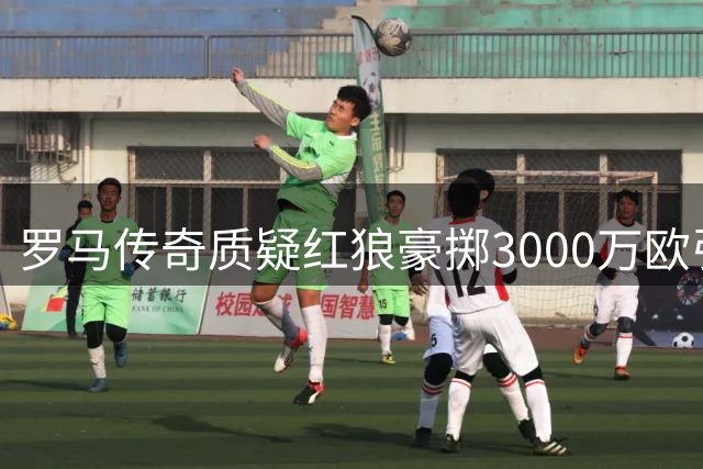 罗马传奇质疑红狼豪掷3000万欧引进路易斯-恩里克