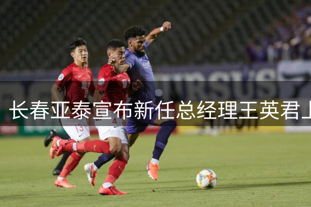 长春亚泰宣布新任总经理王英君上任