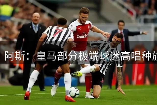 阿斯：皇马部分极端球迷高唱种族主义口号并焚烧摩洛哥国旗