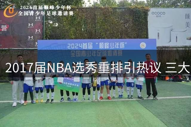 2017届NBA选秀重排引热议 三大全明星领衔黄金一代