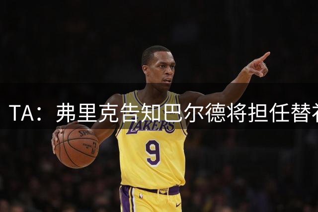 TA：弗里克告知巴尔德将担任替补，巴尔德愿意为位置而战